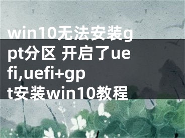 win10无法安装gpt分区 开启了uefi,uefi+gpt安装win10教程