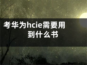 考华为hcie需要用到什么书