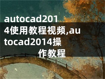 autocad2014使用教程视频,autocad2014操作教程