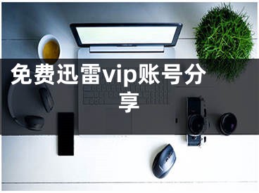 免费迅雷vip账号分享