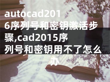 autocad2016序列号和密钥激活步骤,cad2015序列号和密钥用不了怎么办