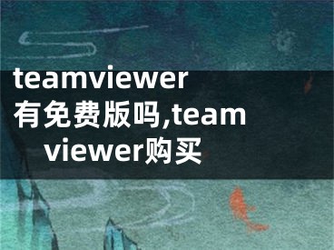 teamviewer有免费版吗,teamviewer购买