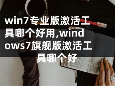 win7专业版激活工具哪个好用,windows7旗舰版激活工具哪个好