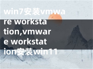 win7安装vmware workstation,vmware workstation安装win11